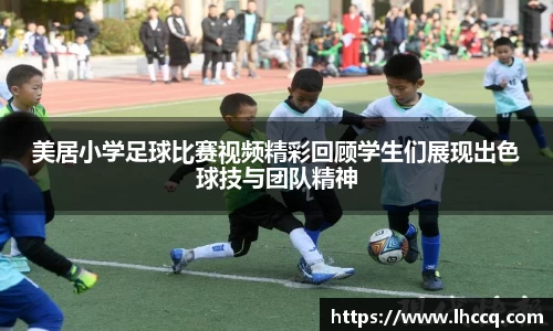 美居小学足球比赛视频精彩回顾学生们展现出色球技与团队精神