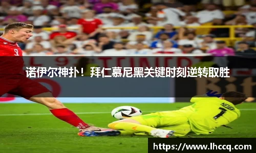 诺伊尔神扑！拜仁慕尼黑关键时刻逆转取胜