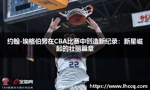 约翰-埃格伯努在CBA比赛中创造新纪录：新星崛起的壮丽篇章