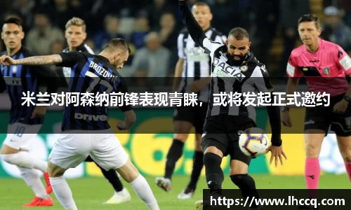 米兰对阿森纳前锋表现青睐，或将发起正式邀约