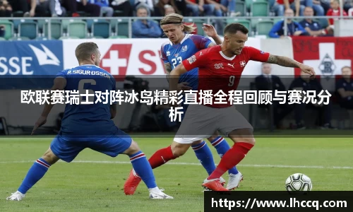 欧联赛瑞士对阵冰岛精彩直播全程回顾与赛况分析