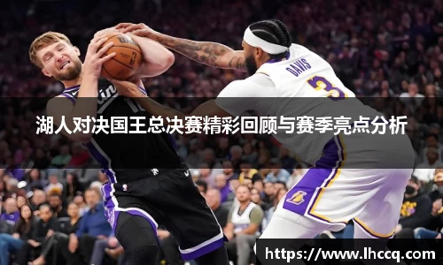 湖人对决国王总决赛精彩回顾与赛季亮点分析