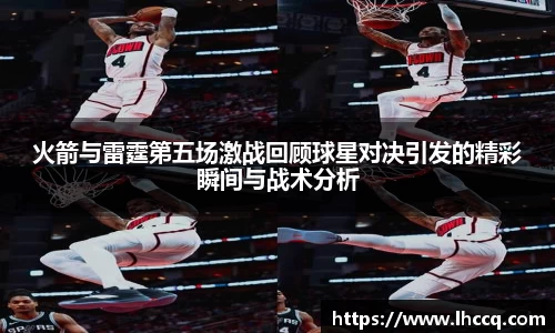 火箭与雷霆第五场激战回顾球星对决引发的精彩瞬间与战术分析