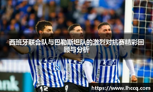 西班牙联合队与巴勒斯坦队的激烈对抗赛精彩回顾与分析