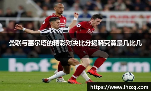 曼联与塞尔塔的精彩对决比分揭晓究竟是几比几