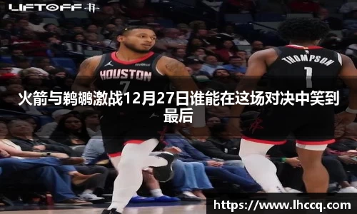 火箭与鹈鹕激战12月27日谁能在这场对决中笑到最后