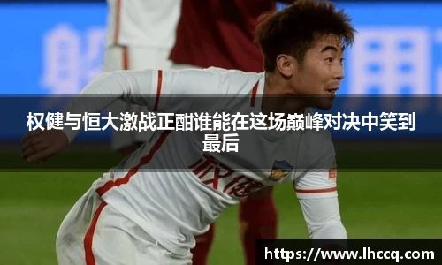 权健与恒大激战正酣谁能在这场巅峰对决中笑到最后