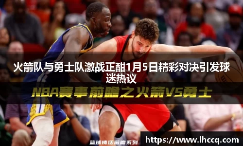 火箭队与勇士队激战正酣1月5日精彩对决引发球迷热议