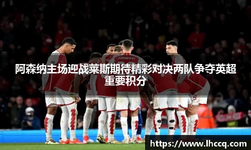 阿森纳主场迎战莱斯期待精彩对决两队争夺英超重要积分