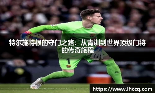 特尔施特根的守门之路：从青训到世界顶级门将的传奇旅程