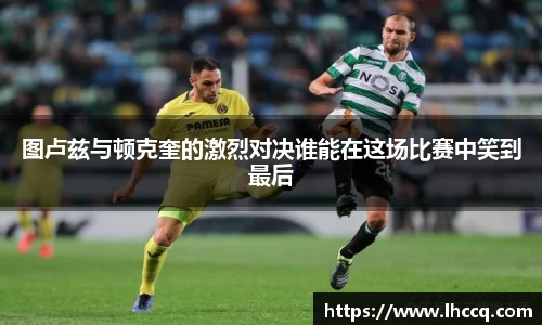 图卢兹与顿克奎的激烈对决谁能在这场比赛中笑到最后