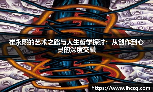崔永熙的艺术之路与人生哲学探讨：从创作到心灵的深度交融