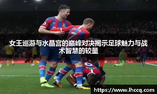 女王巡游与水晶宫的巅峰对决揭示足球魅力与战术智慧的较量