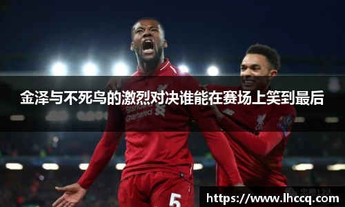 金泽与不死鸟的激烈对决谁能在赛场上笑到最后