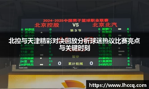 北控与天津精彩对决回放分析球迷热议比赛亮点与关键时刻