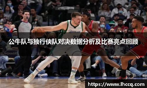 公牛队与独行侠队对决数据分析及比赛亮点回顾