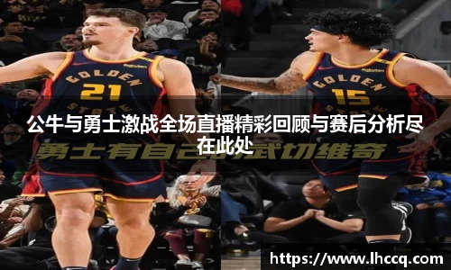 公牛与勇士激战全场直播精彩回顾与赛后分析尽在此处