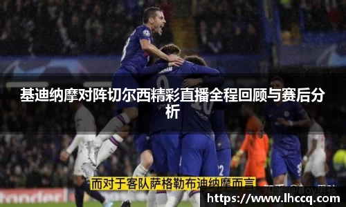 基迪纳摩对阵切尔西精彩直播全程回顾与赛后分析