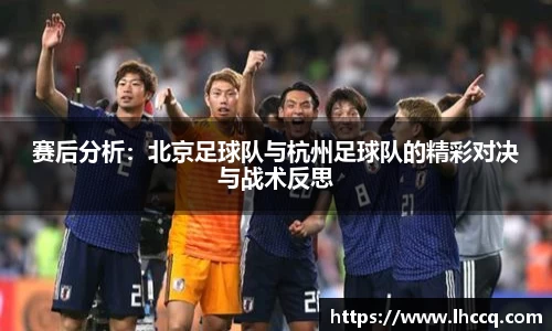 赛后分析：北京足球队与杭州足球队的精彩对决与战术反思