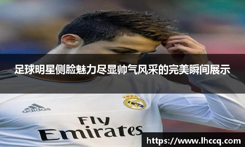 足球明星侧脸魅力尽显帅气风采的完美瞬间展示