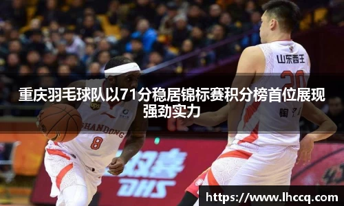重庆羽毛球队以71分稳居锦标赛积分榜首位展现强劲实力