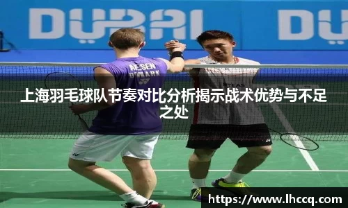 上海羽毛球队节奏对比分析揭示战术优势与不足之处