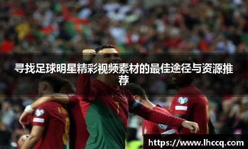 寻找足球明星精彩视频素材的最佳途径与资源推荐