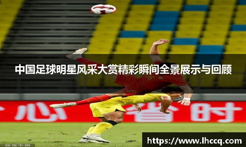 中国足球明星风采大赏精彩瞬间全景展示与回顾