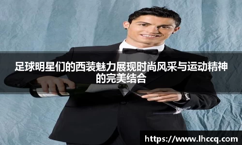 足球明星们的西装魅力展现时尚风采与运动精神的完美结合