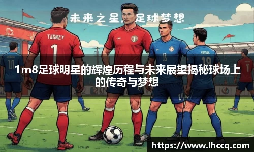 1m8足球明星的辉煌历程与未来展望揭秘球场上的传奇与梦想