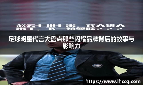 足球明星代言大盘点那些闪耀品牌背后的故事与影响力