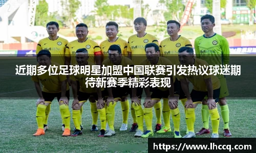 近期多位足球明星加盟中国联赛引发热议球迷期待新赛季精彩表现